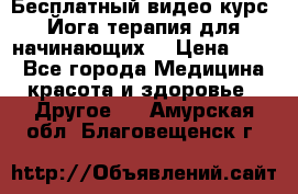 Бесплатный видео-курс “Йога-терапия для начинающих“ › Цена ­ 10 - Все города Медицина, красота и здоровье » Другое   . Амурская обл.,Благовещенск г.